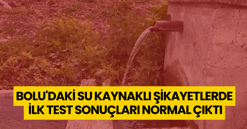 Bolu'daki su kaynaklı şikayetlerde ilk test sonuçları normal çıktı