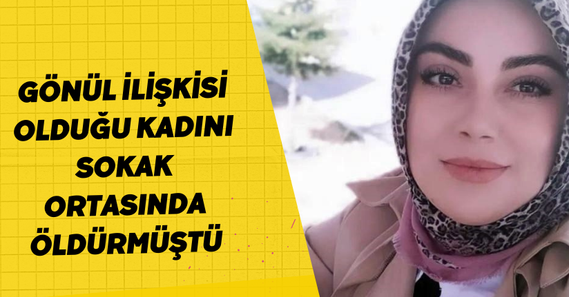  Gönül ilişkisi olduğu kadını sokak ortasında öldürmüştü