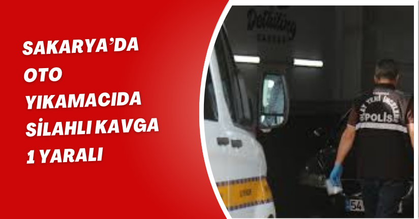 Sakarya’da oto yıkamacıda silahlı kavga: 1 yaralı