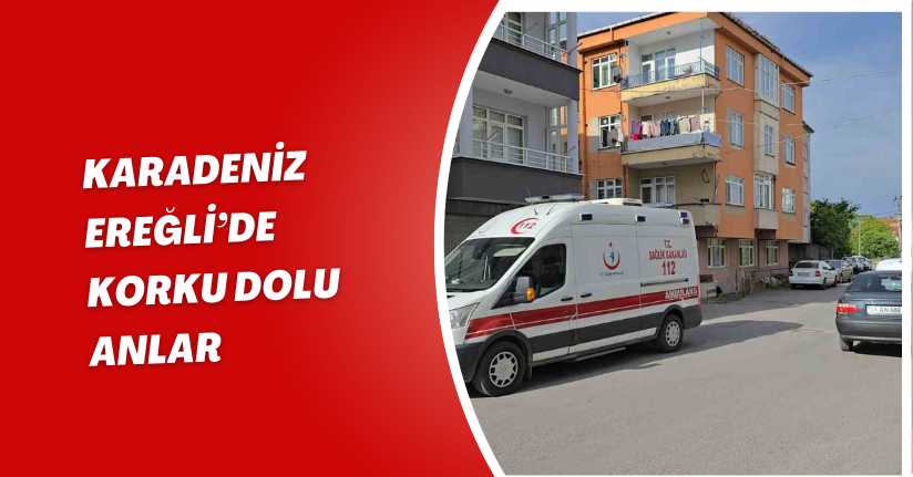 Karadeniz Ereğli’de korku dolu anlar
