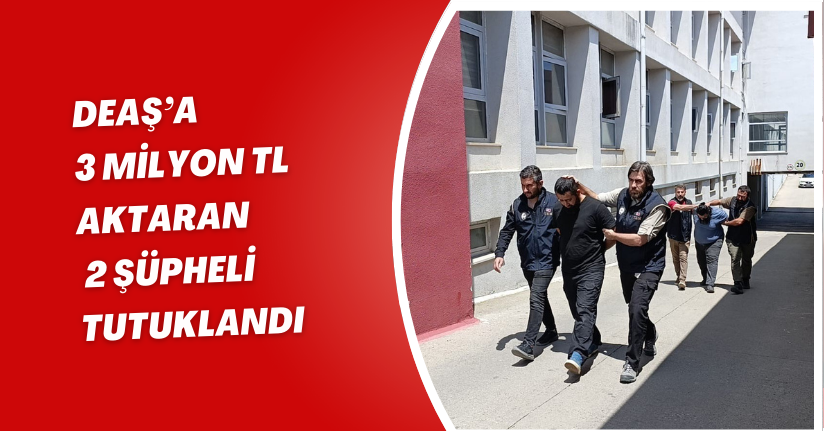 DEAŞ’a 3 milyon TL aktaran 2 şüpheli tutuklandı