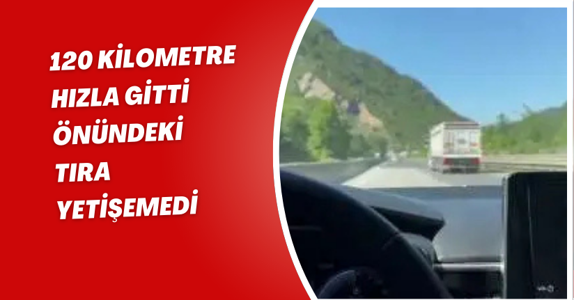 120 kilometre hızla gitti, önündeki tıra yetişemedi