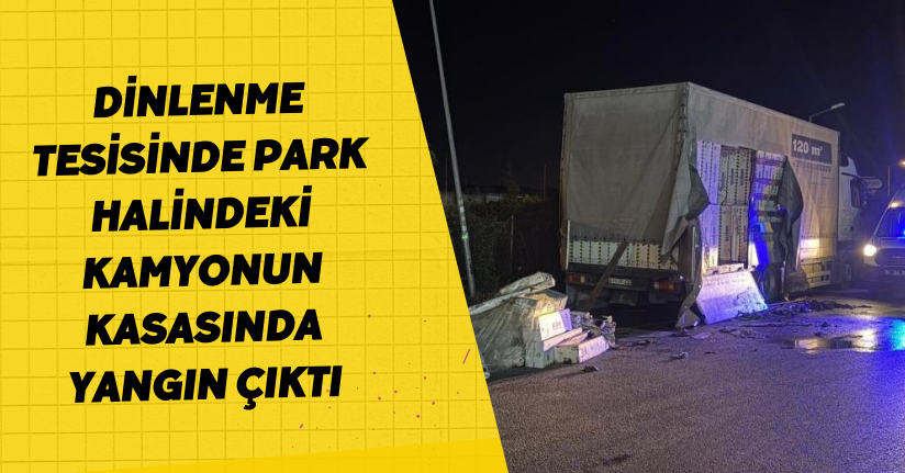 Dinlenme tesisinde park halindeki kamyonun kasasında yangın çıktı
