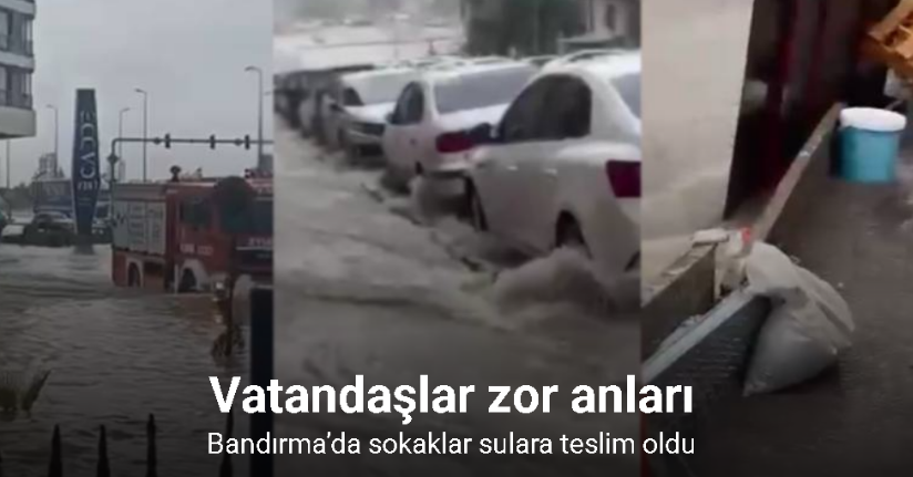 Bandırma’da sağanak yağış sele neden oldu...Vatandaşlar zor anlar yaşadı