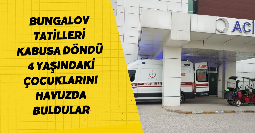  Bungalov tatilleri kabusa döndü: 4 yaşındaki çocuklarını havuzda buldular