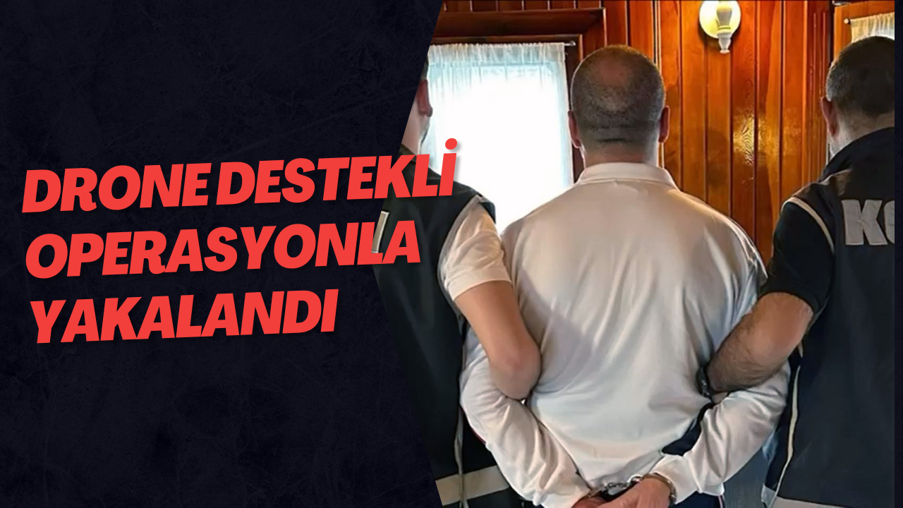 Drone Destekli Operasyonla Yakalandı