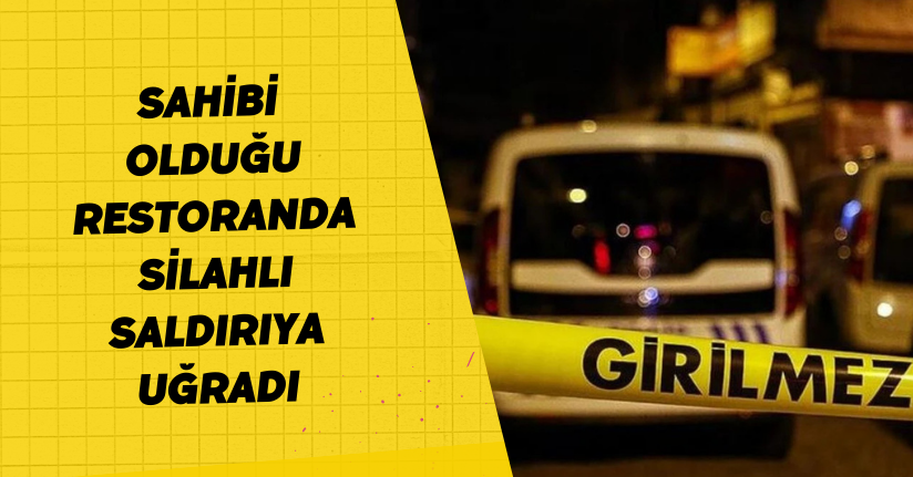 Sahibi olduğu restoranda silahlı saldırıya uğradı