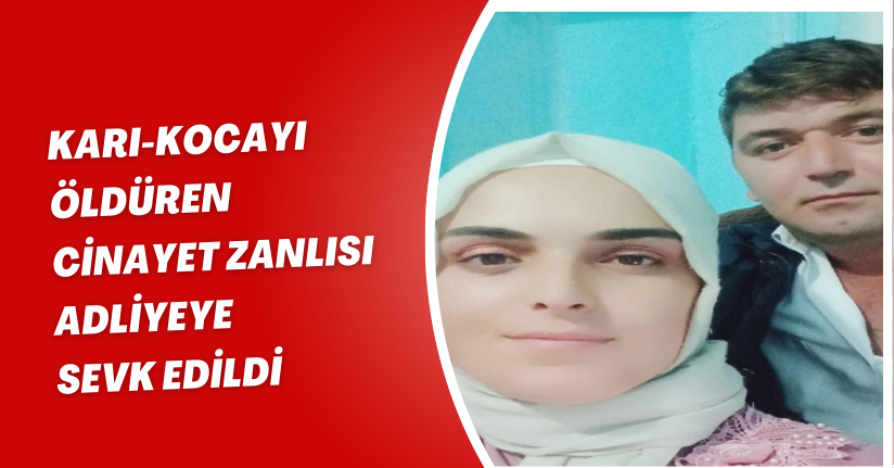 Karı-kocayı öldüren cinayet zanlısı adliyeye sevk edildi