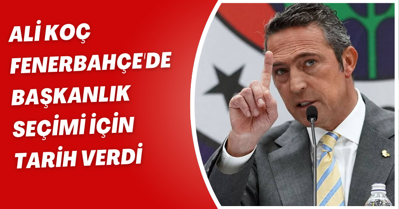 Ali Koç, Fenerbahçe'de başkanlık seçimi için tarih verdi