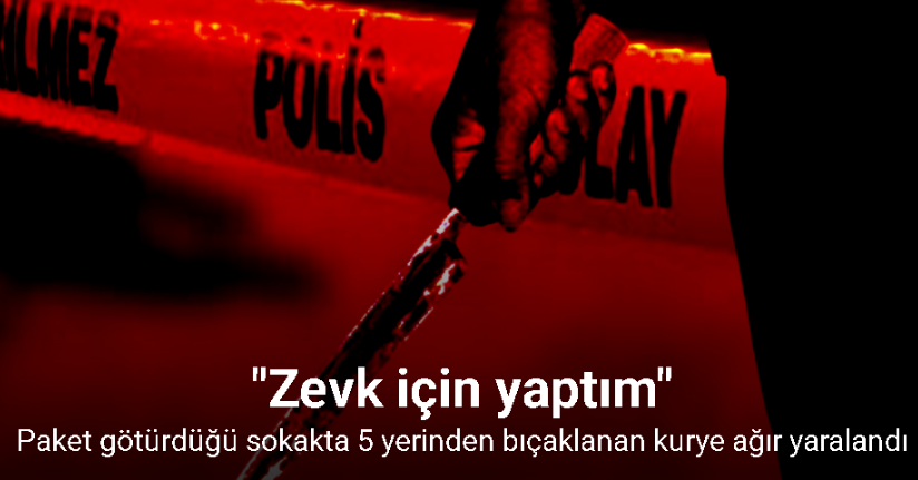Paket götürdüğü sokakta 5 yerinden bıçaklanan kurye ağır yaralandı