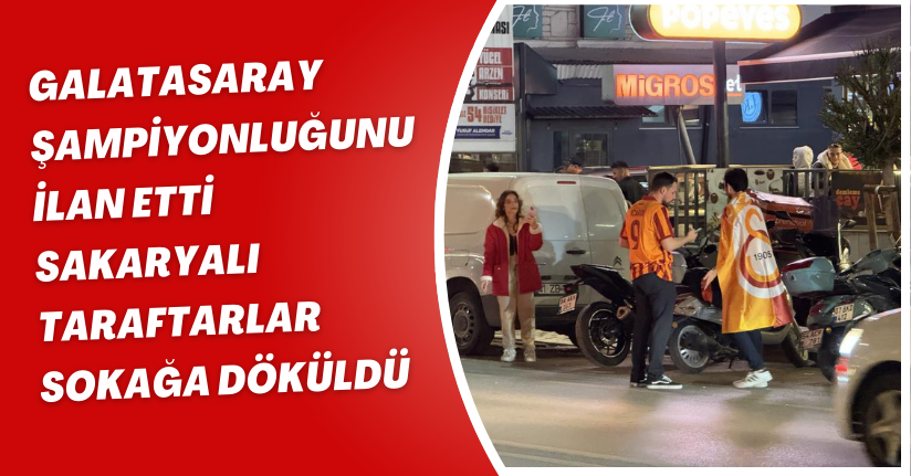  Galatasaray şampiyonluğunu ilan etti, Sakaryalı taraftarlar sokağa döküldü