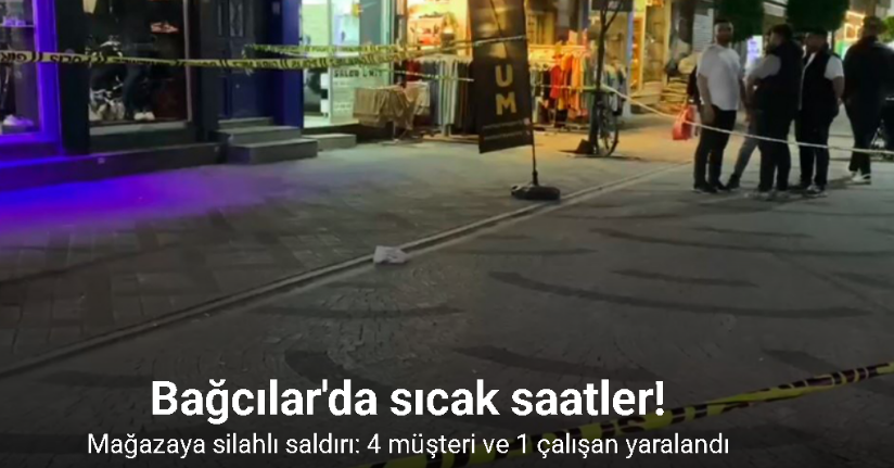 Bağcılar’da mağazaya silahlı saldırı: 4 müşteri ve 1 çalışan yaralandı