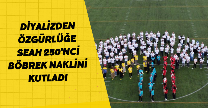  Diyalizden özgürlüğe: SEAH 250'nci böbrek naklini kutladı