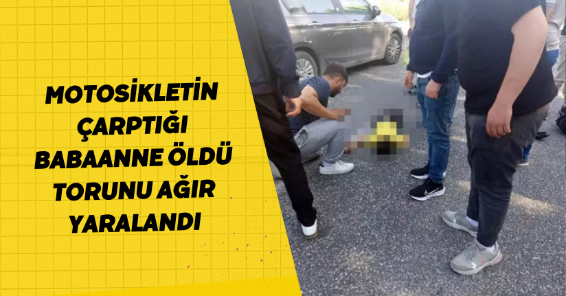 Motosikletin çarptığı babaanne öldü, torunu ağır yaralandı