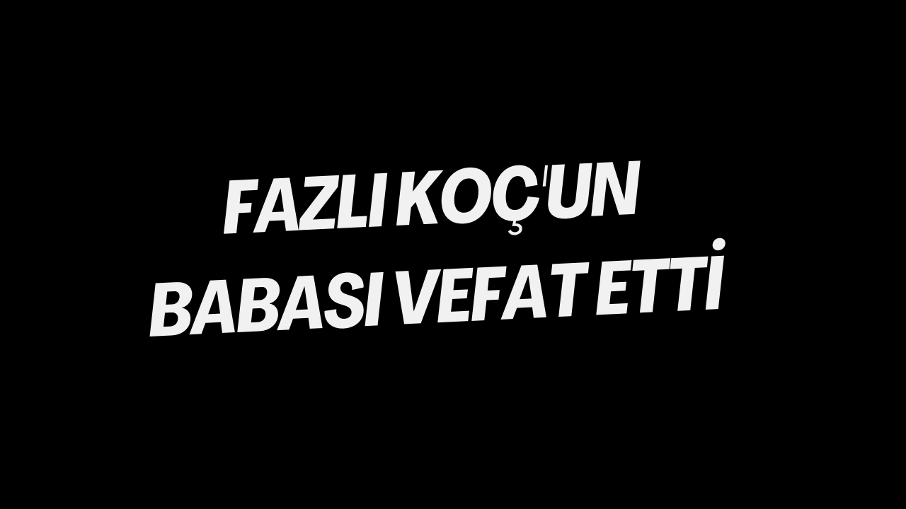 Fazlı Koç'un Babası Vefat Etti