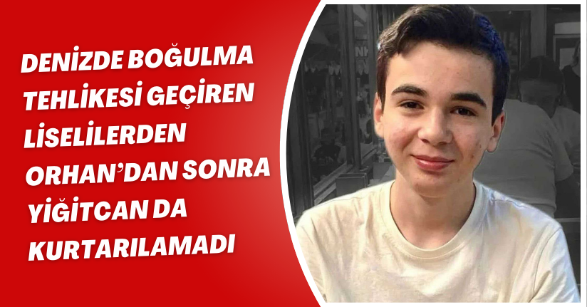 Denizde boğulma tehlikesi geçiren liselilerden Orhan’dan sonra Yiğitcan da kurtarılamadı