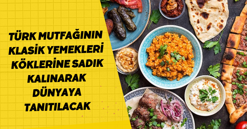 Türk mutfağının klasik yemekleri, köklerine sadık kalınarak dünyaya tanıtılacak