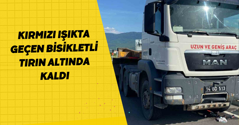Kırmızı ışıkta geçen bisikletli tırın altında kaldı