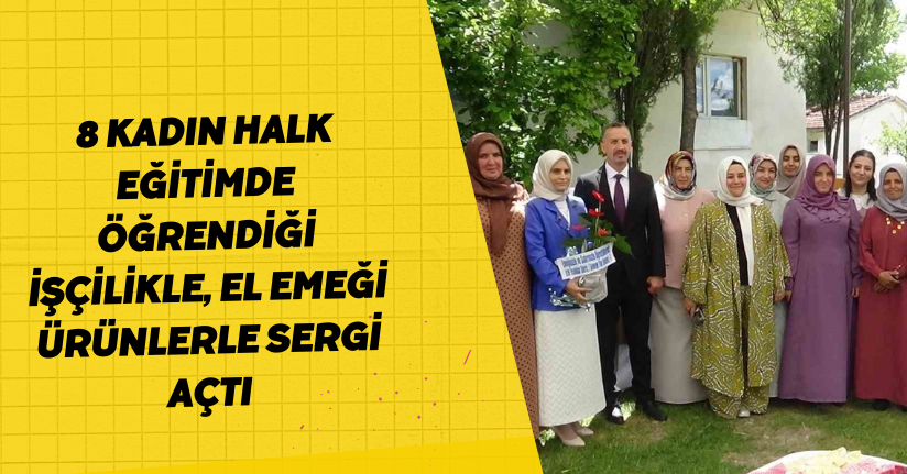 8 kadın halk eğitimde öğrendiği işçilikle, el emeği ürünlerle sergi açtı