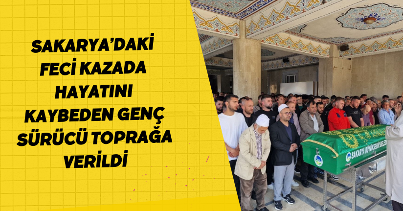 Sakarya’daki feci kazada hayatını kaybeden genç sürücü toprağa verildi
