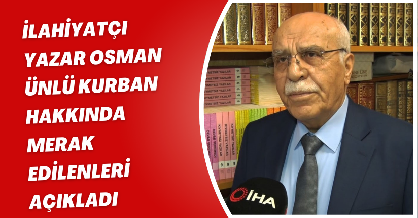 İlahiyatçı Yazar Osman Ünlü, kurban hakkında merak edilenleri açıkladı