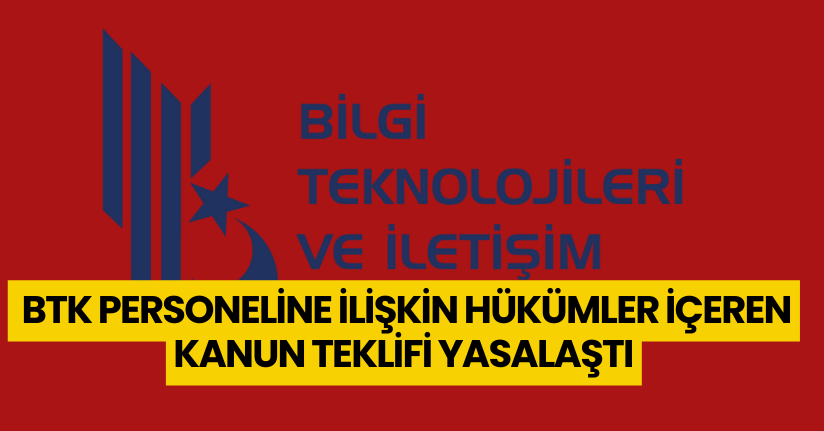 BTK personeline ilişkin hükümler içeren kanun teklifi yasalaştı