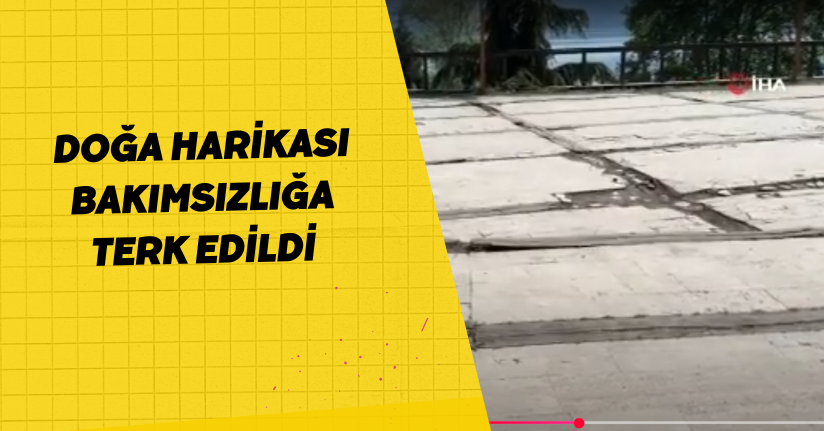 Doğa harikası bakımsızlığa terk edildi
