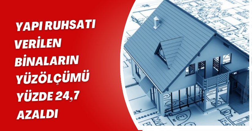 Yapı ruhsatı verilen binaların yüzölçümü yüzde 24,7 azaldı
