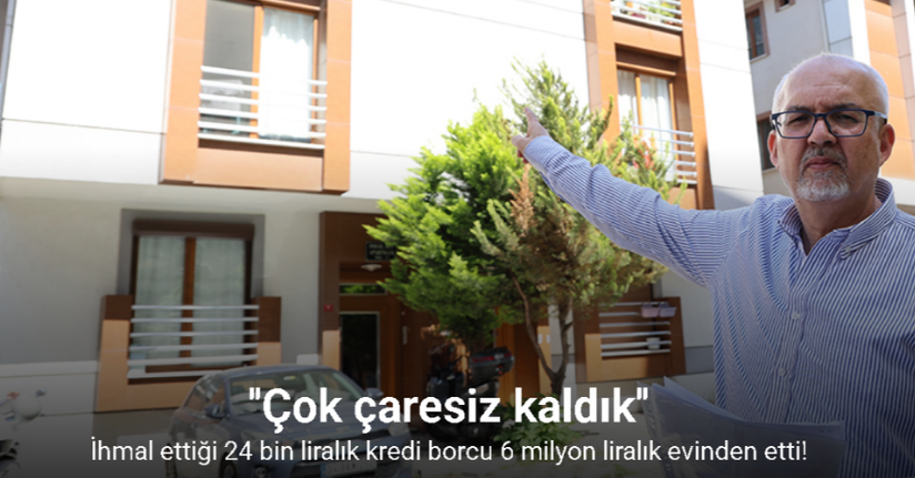 İhmal ettiği 24 bin liralık kredi borcu 6 milyon liralık evinden etti