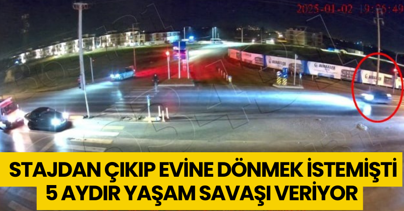 Stajdan çıkıp evine dönmek istemişti: 5 aydır yaşam savaşı veriyor