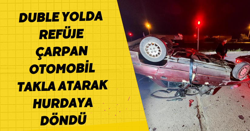 Duble yolda refüje çarpan otomobil takla atarak hurdaya döndü
