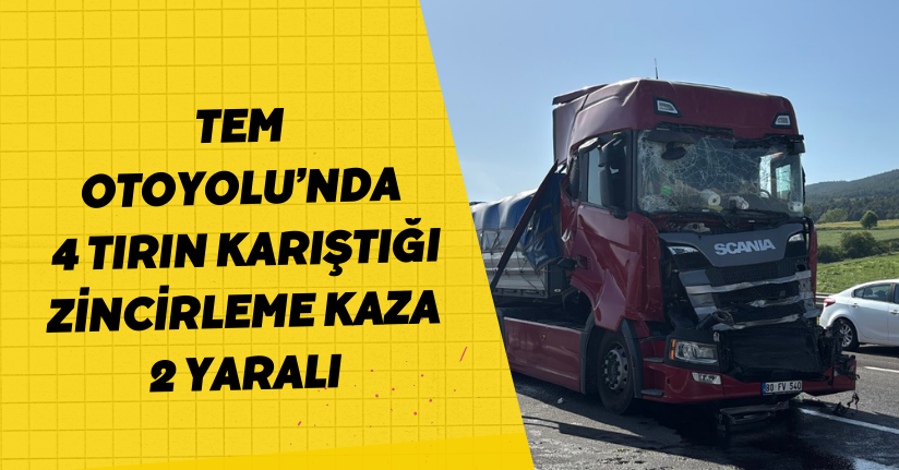 TEM Otoyolu’nda 4 tırın karıştığı zincirleme kaza: 2 yaralı