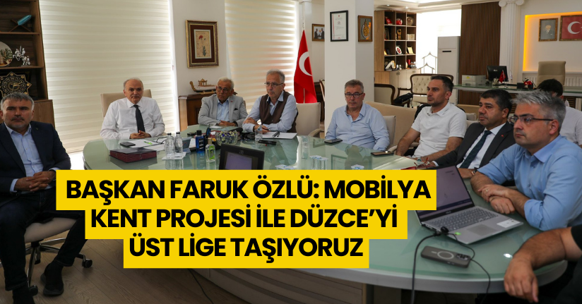 Başkan Faruk Özlü: “Mobilya Kent Projesi ile Düzce’yi Üst Lige Taşıyoruz”