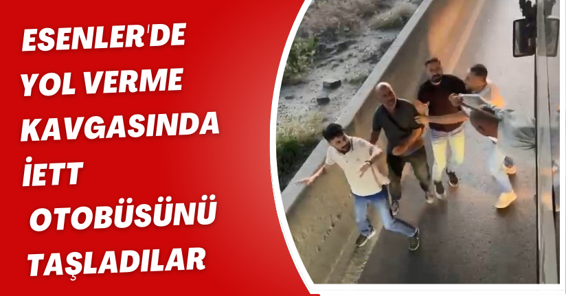  Esenler'de yol verme kavgasında İETT otobüsünü taşladılar