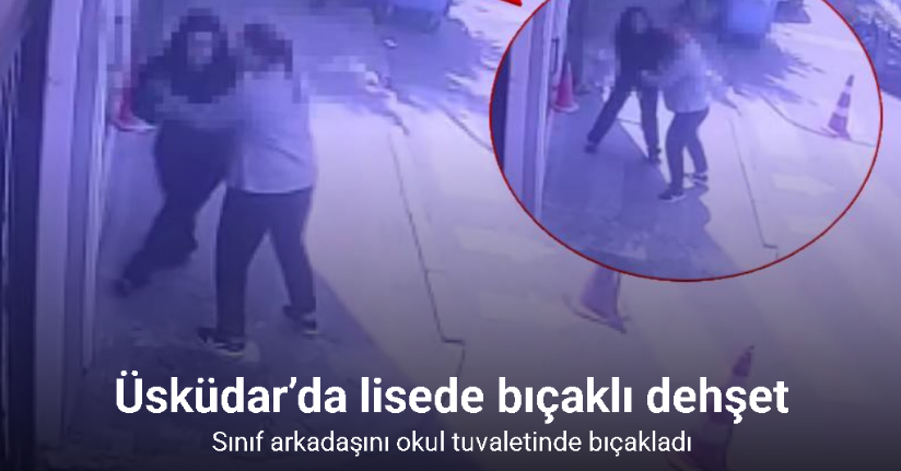 Üsküdar’da lisede bıçaklı dehşet kamerada: Sınıf arkadaşını okul tuvaletinde bıçakladı