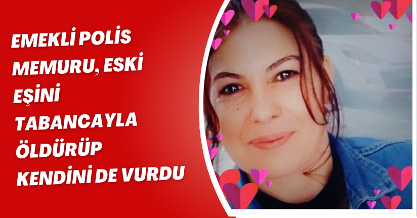 Emekli polis memuru, eski eşini tabancayla öldürüp, kendini de vurdu