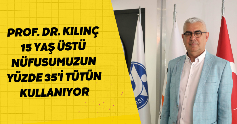 Prof. Dr. Kılınç: 15 yaş üstü nüfusumuzun yüzde 35'i tütün kullanıyor