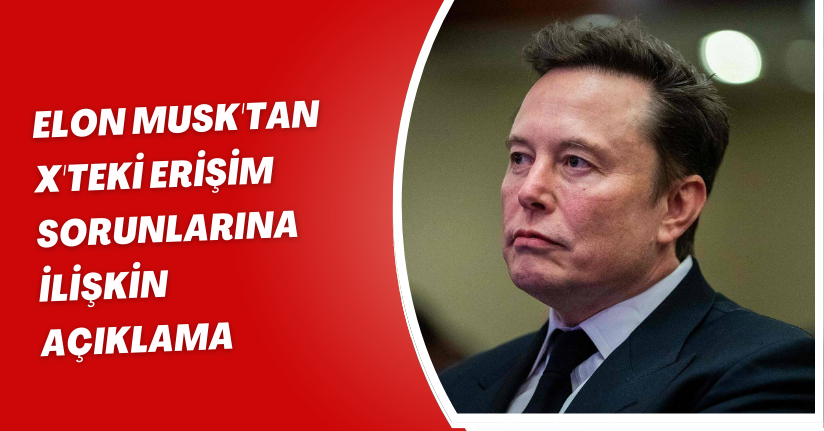 Elon Musk'tan X'teki erişim sorunlarına ilişkin açıklama