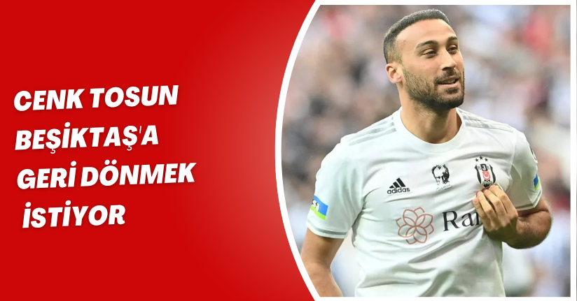 Cenk Tosun Beşiktaş'a Geri Dönmek İstiyor