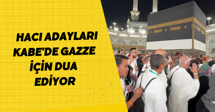 Hacı adayları Kabe'de Gazze için dua ediyor