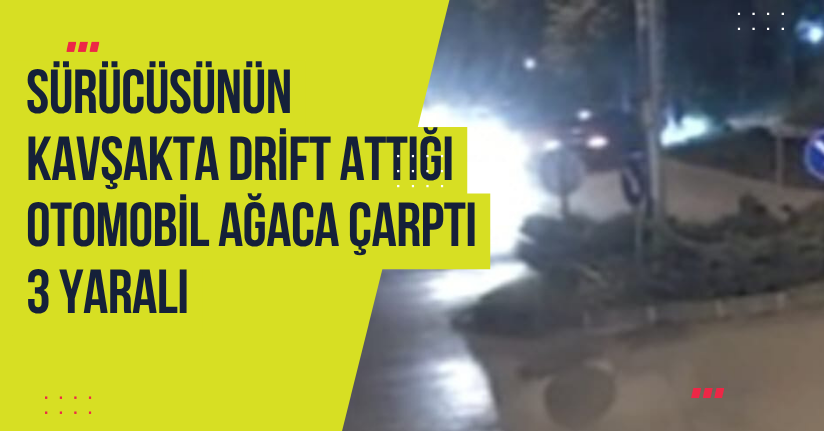 Sürücüsünün kavşakta drift attığı otomobil ağaca çarptı; 3 yaralı