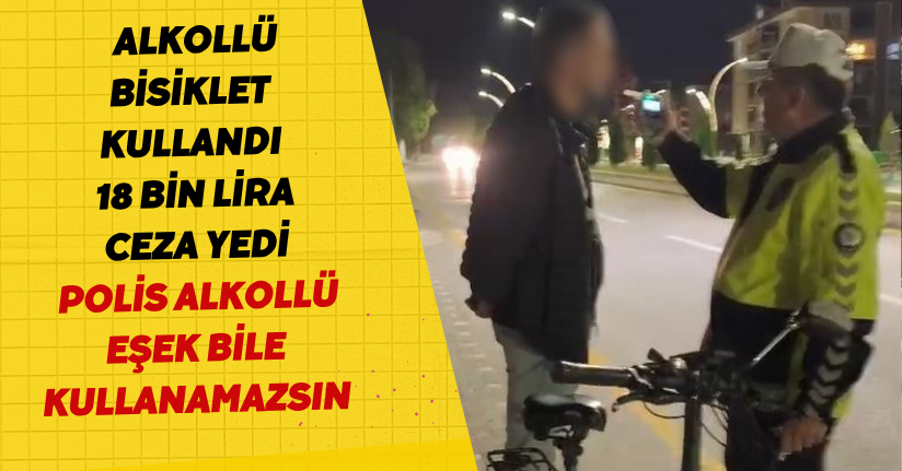 Alkollü bisiklet kullandı, 18 bin lira ceza yedi: Polis, 