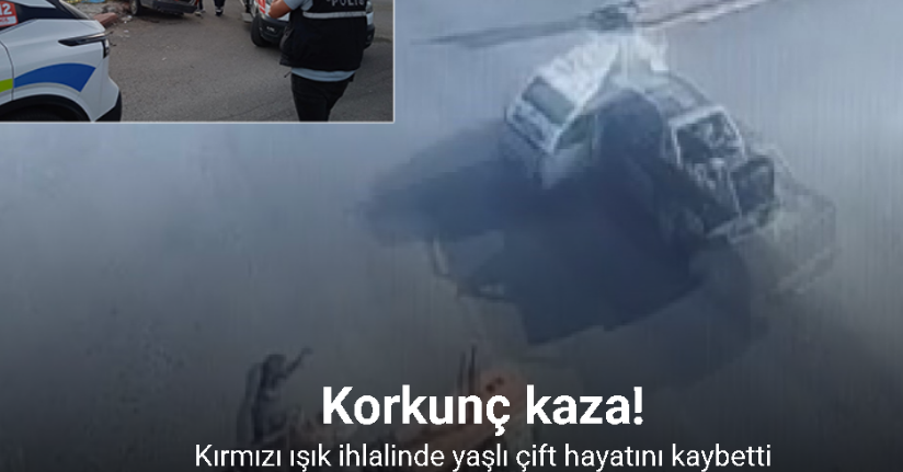 Kırmızı ışık ihlalinde yaşlı çiftin öldüğü feci kaza kamerada