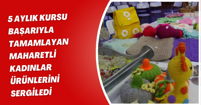 5 aylık kursu başarıyla tamamlayan maharetli kadınlar ürünlerini sergiledi