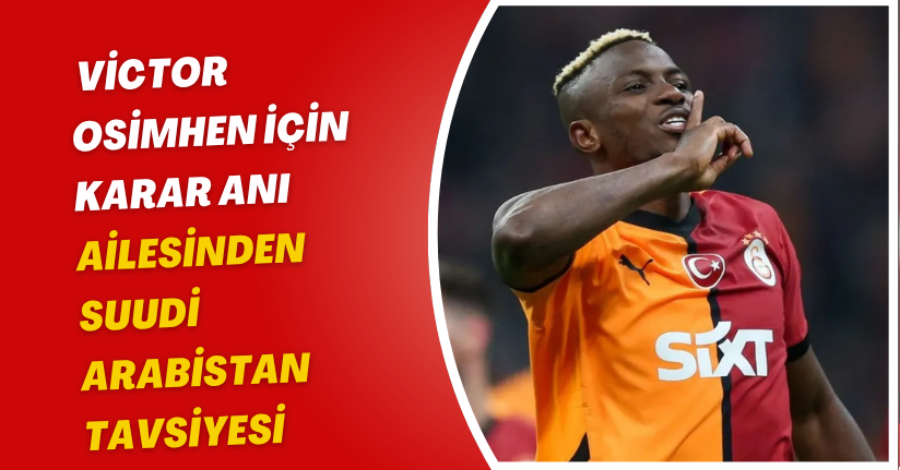 Victor Osimhen İçin Karar Anı: Ailesinden Suudi Arabistan Tavsiyesi