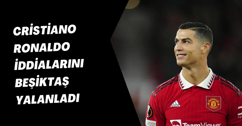Cristiano Ronaldo İddialarını Beşiktaş Yalanladı