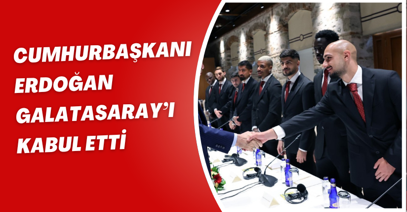 Cumhurbaşkanı Erdoğan, Galatasaray’ı kabul etti