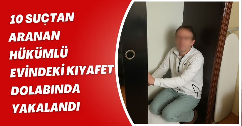 10 suçtan aranan hükümlü, evindeki kıyafet dolabında yakalandı