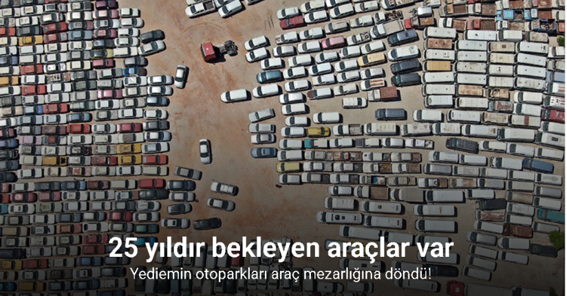 Yediemin otoparkları araç mezarlığına döndü, 25 yıldır bekleyen araçlar var