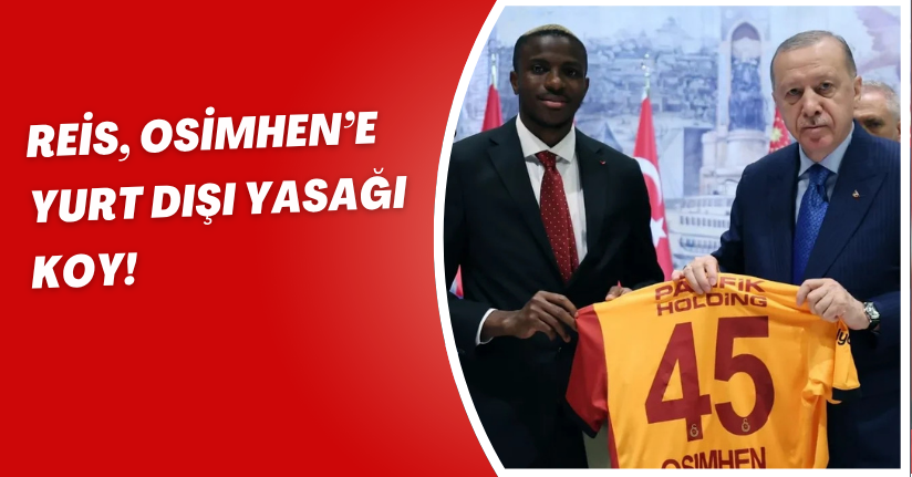 Reis, Osimhen’e Yurt Dışı Yasağı Koy!